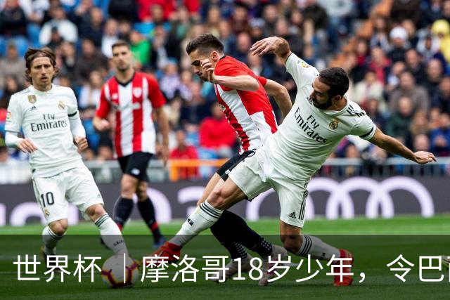 世界杯 ｜摩洛哥18岁少年，令巴西中场尽失锋芒
