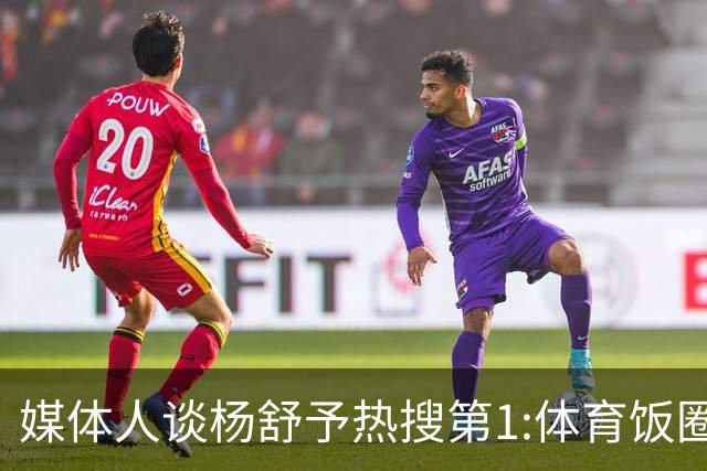 媒体人谈杨舒予热搜第1:体育饭圈化成行业现象