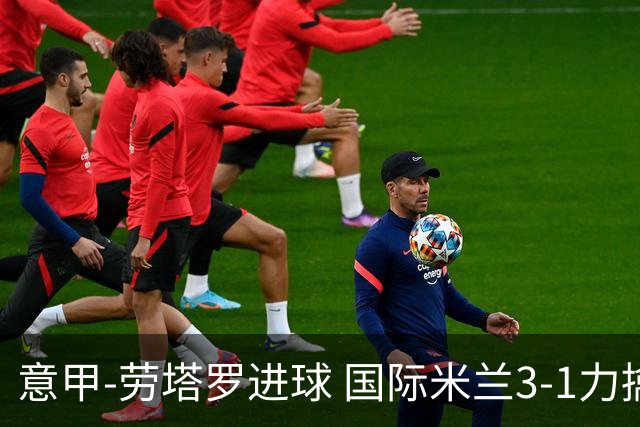 意甲-劳塔罗进球 国际米兰3-1力擒罗马登上榜首